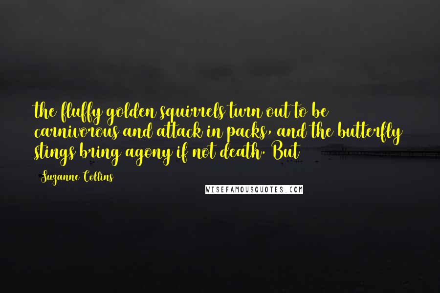 Suzanne Collins Quotes: the fluffy golden squirrels turn out to be carnivorous and attack in packs, and the butterfly stings bring agony if not death. But