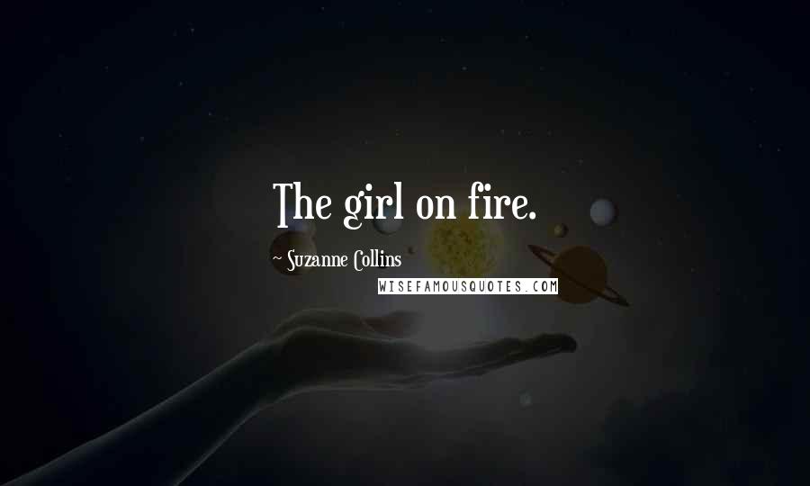 Suzanne Collins Quotes: The girl on fire.