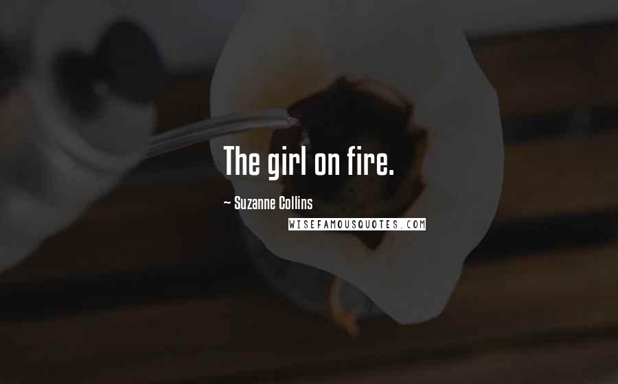 Suzanne Collins Quotes: The girl on fire.