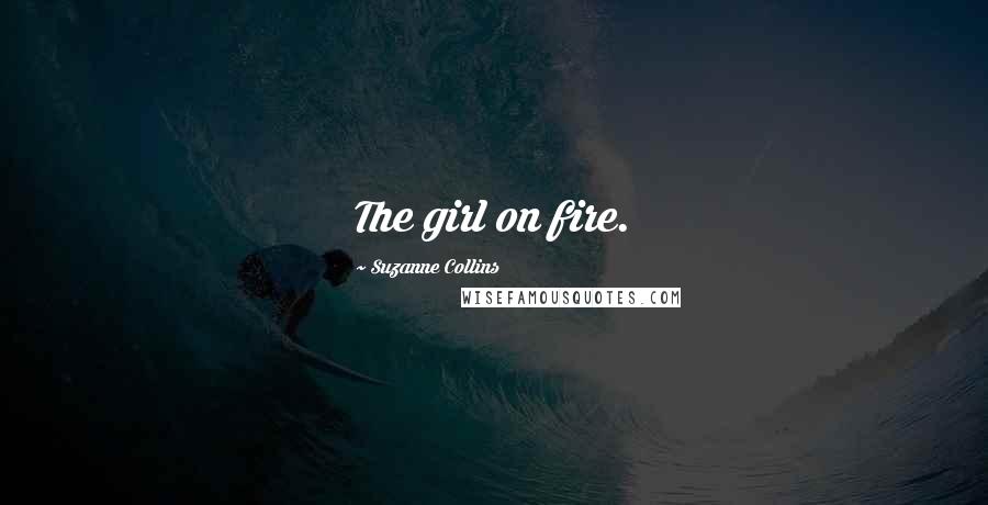 Suzanne Collins Quotes: The girl on fire.