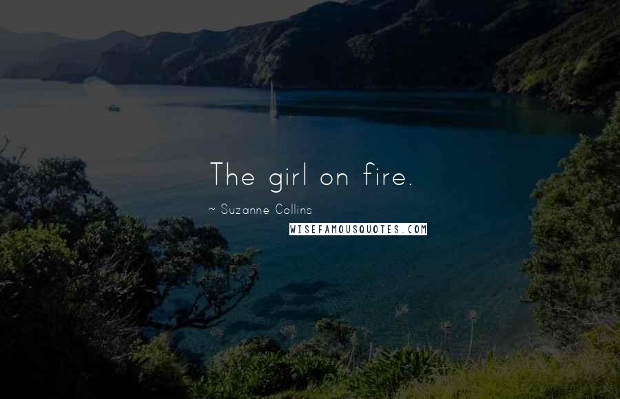 Suzanne Collins Quotes: The girl on fire.