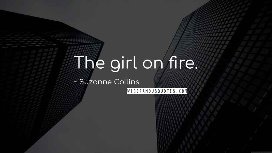 Suzanne Collins Quotes: The girl on fire.