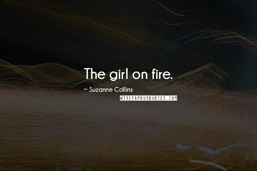 Suzanne Collins Quotes: The girl on fire.