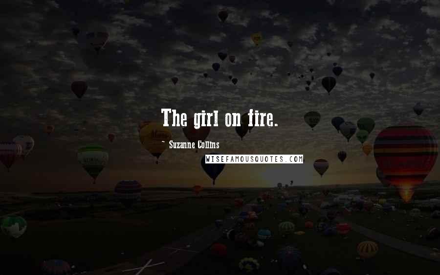 Suzanne Collins Quotes: The girl on fire.