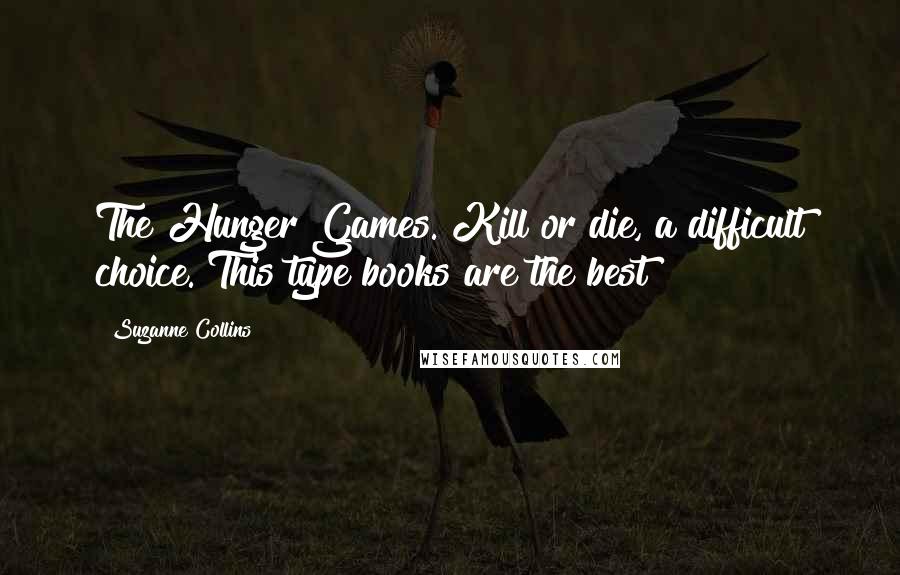 Suzanne Collins Quotes: The Hunger Games. Kill or die, a difficult choice. This type books are the best