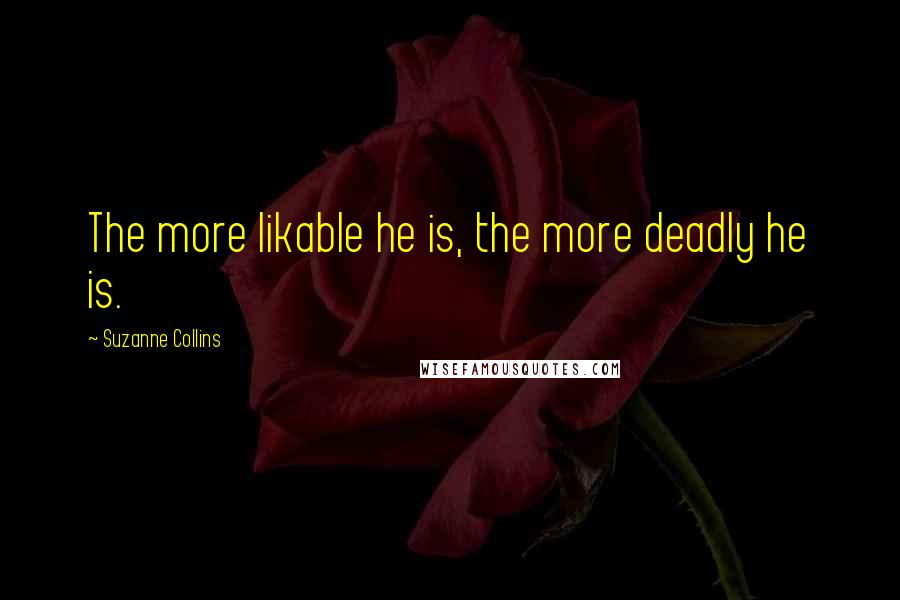 Suzanne Collins Quotes: The more likable he is, the more deadly he is.