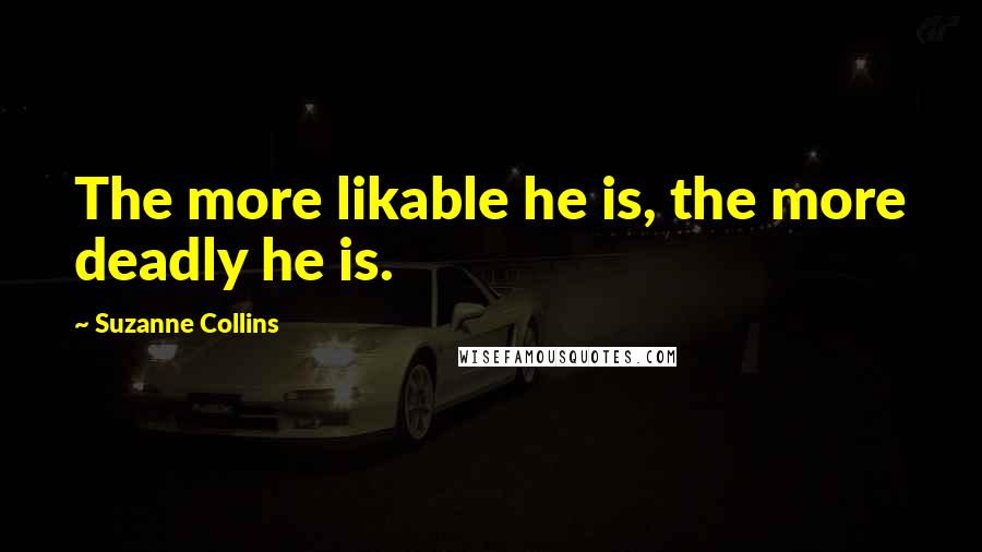 Suzanne Collins Quotes: The more likable he is, the more deadly he is.