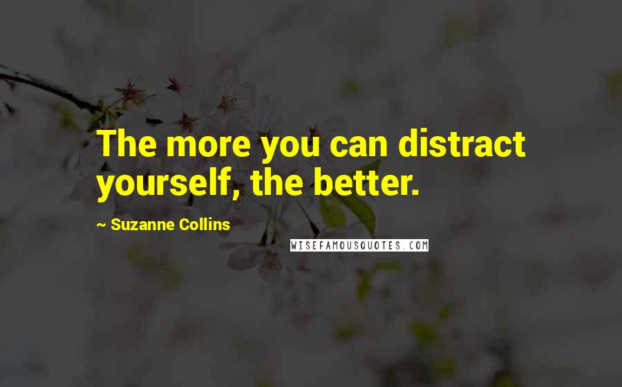 Suzanne Collins Quotes: The more you can distract yourself, the better.