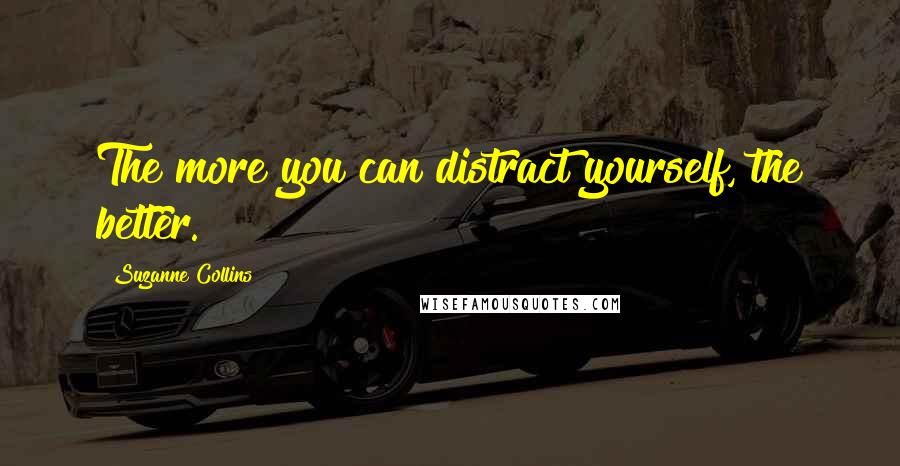 Suzanne Collins Quotes: The more you can distract yourself, the better.