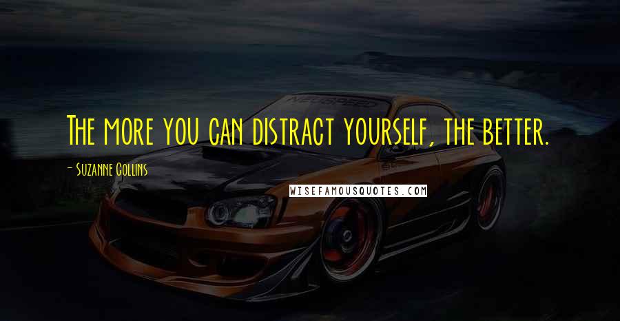 Suzanne Collins Quotes: The more you can distract yourself, the better.