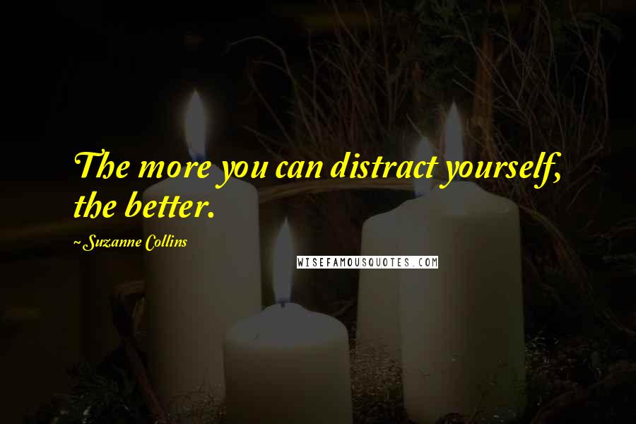 Suzanne Collins Quotes: The more you can distract yourself, the better.