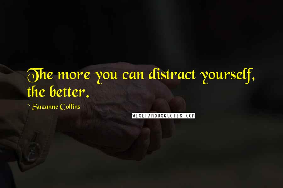Suzanne Collins Quotes: The more you can distract yourself, the better.