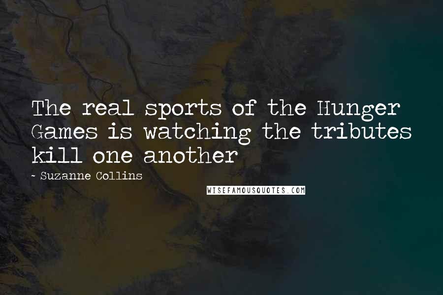 Suzanne Collins Quotes: The real sports of the Hunger Games is watching the tributes kill one another