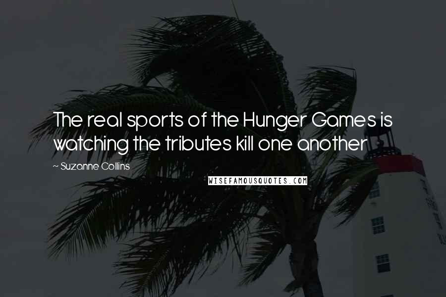 Suzanne Collins Quotes: The real sports of the Hunger Games is watching the tributes kill one another