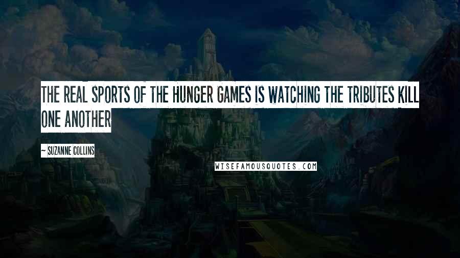 Suzanne Collins Quotes: The real sports of the Hunger Games is watching the tributes kill one another