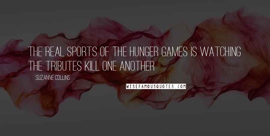 Suzanne Collins Quotes: The real sports of the Hunger Games is watching the tributes kill one another