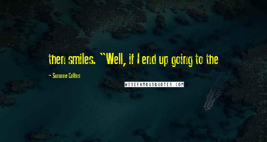 Suzanne Collins Quotes: then smiles. "Well, if I end up going to the