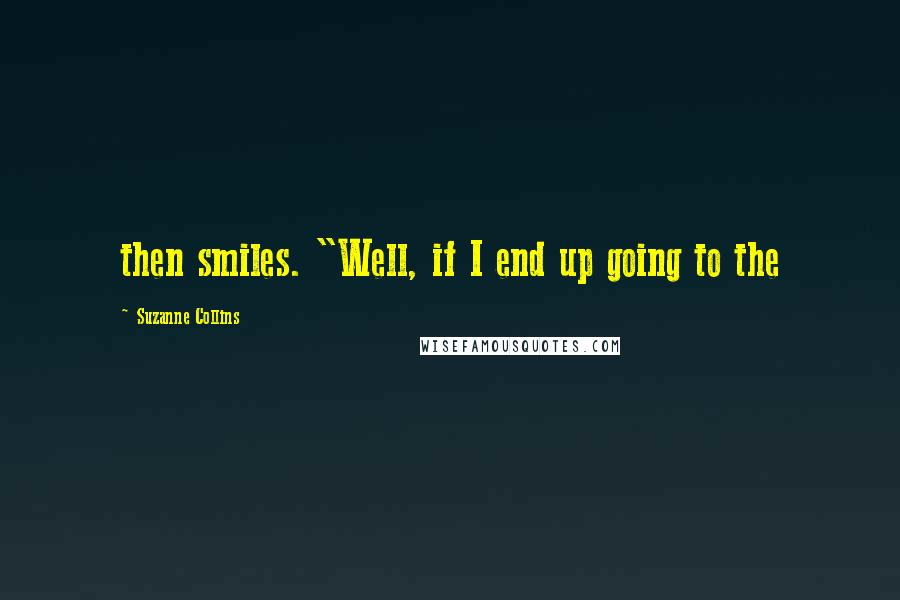 Suzanne Collins Quotes: then smiles. "Well, if I end up going to the