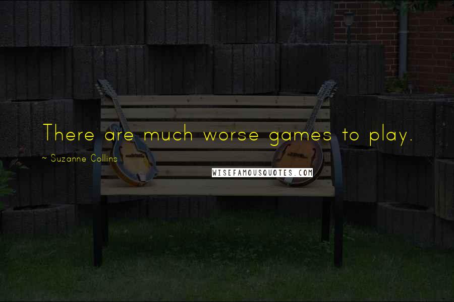 Suzanne Collins Quotes: There are much worse games to play.