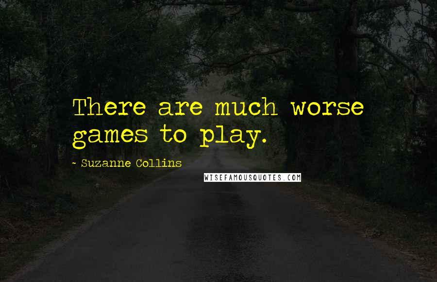 Suzanne Collins Quotes: There are much worse games to play.