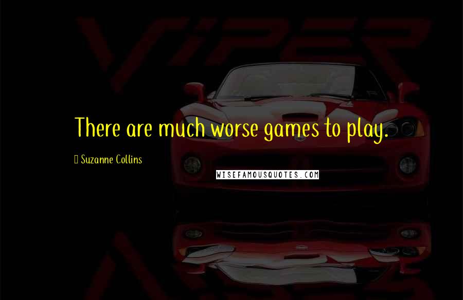 Suzanne Collins Quotes: There are much worse games to play.