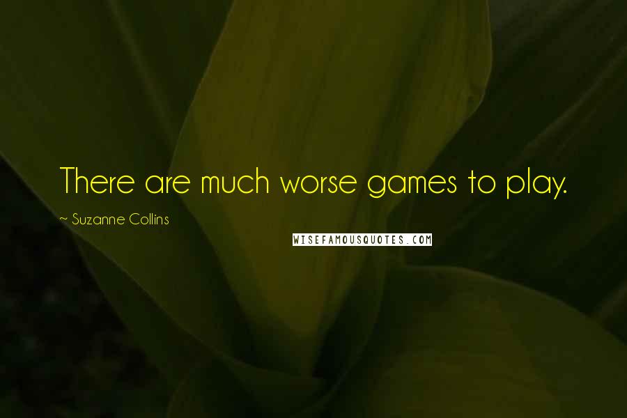 Suzanne Collins Quotes: There are much worse games to play.