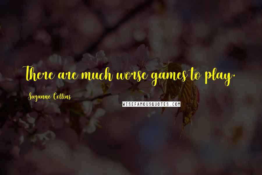 Suzanne Collins Quotes: There are much worse games to play.