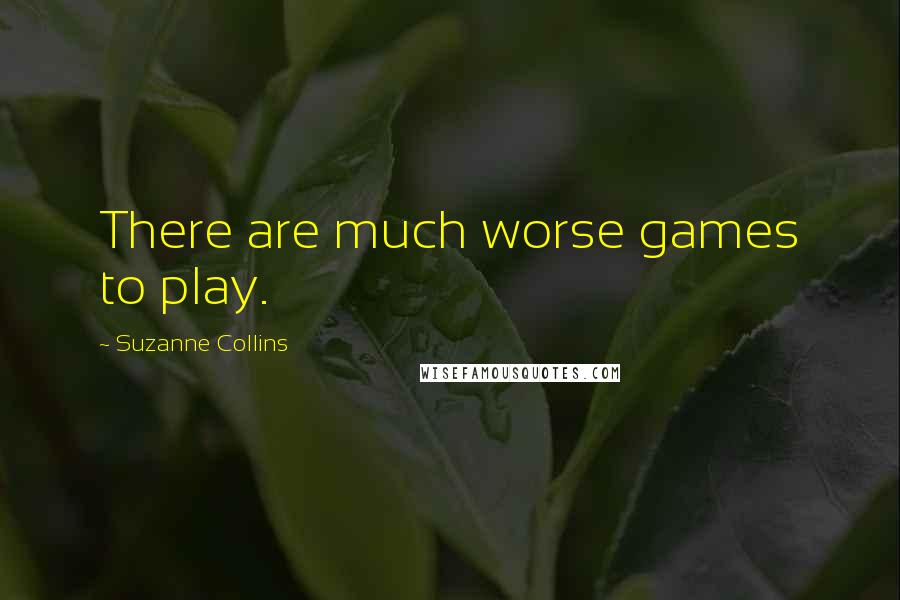 Suzanne Collins Quotes: There are much worse games to play.