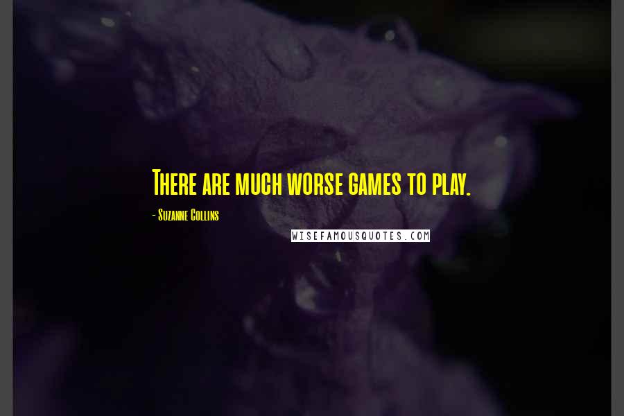 Suzanne Collins Quotes: There are much worse games to play.