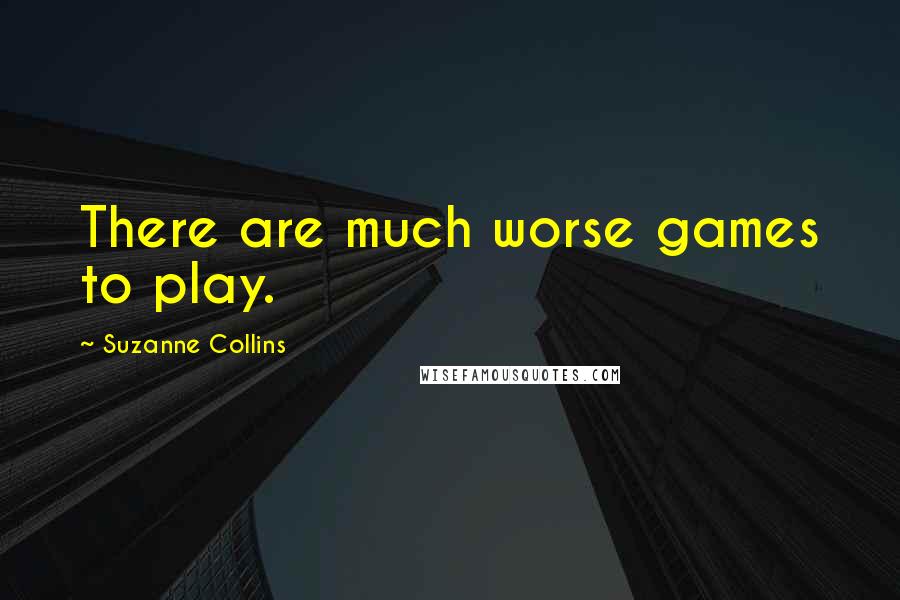 Suzanne Collins Quotes: There are much worse games to play.