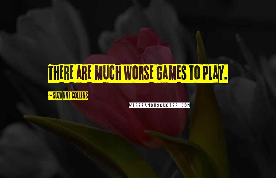 Suzanne Collins Quotes: There are much worse games to play.