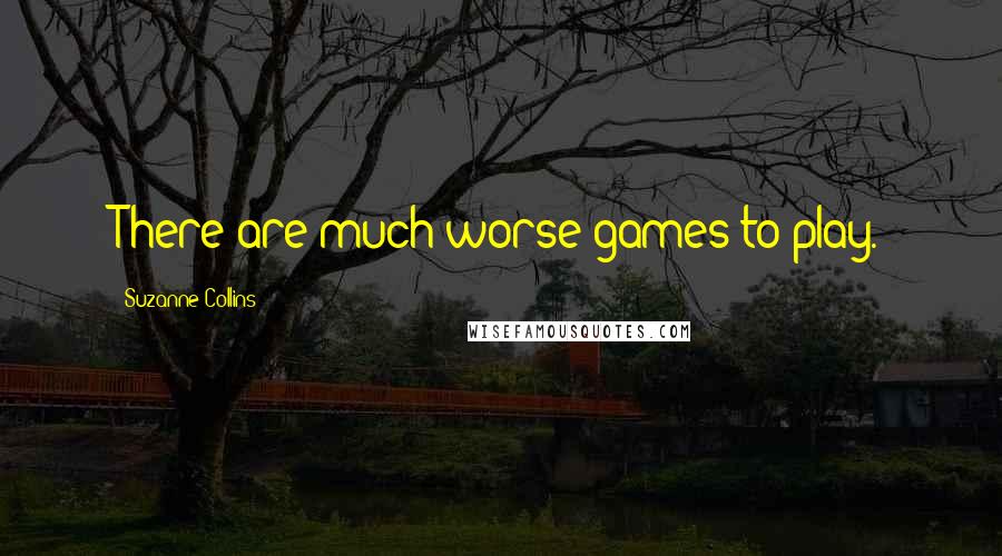 Suzanne Collins Quotes: There are much worse games to play.