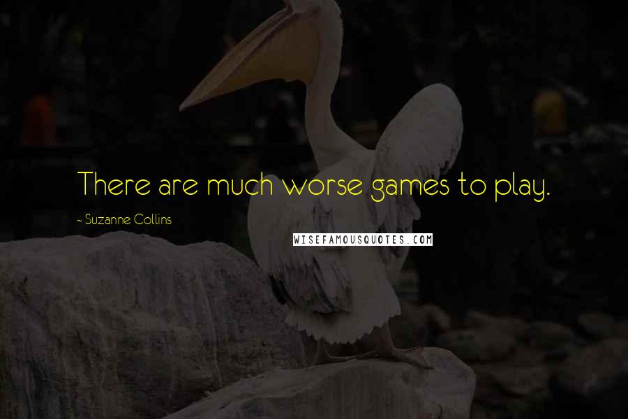 Suzanne Collins Quotes: There are much worse games to play.