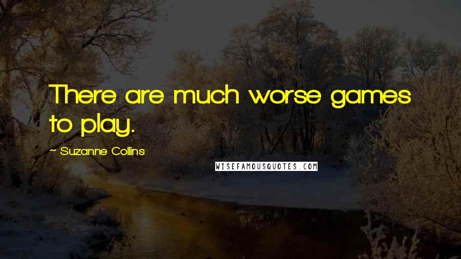 Suzanne Collins Quotes: There are much worse games to play.