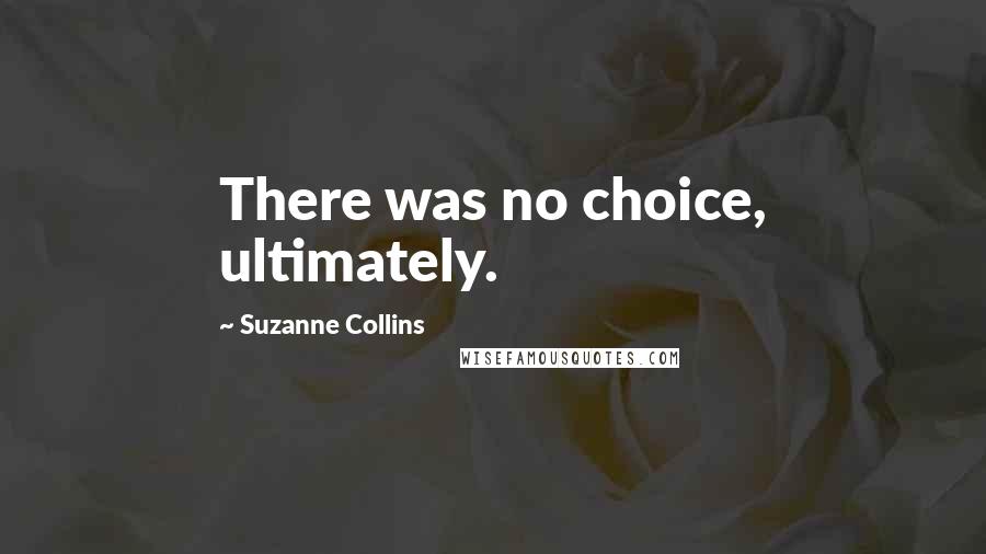 Suzanne Collins Quotes: There was no choice, ultimately.