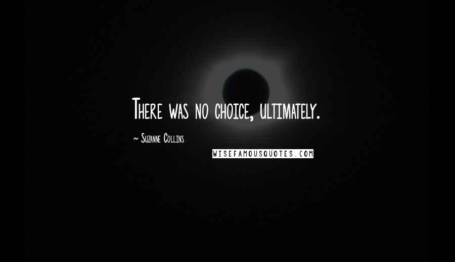 Suzanne Collins Quotes: There was no choice, ultimately.