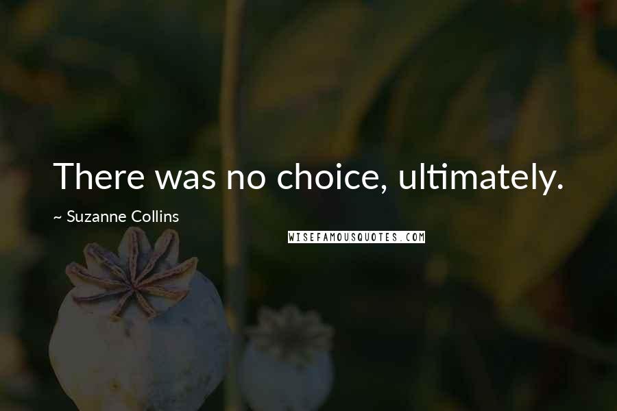 Suzanne Collins Quotes: There was no choice, ultimately.