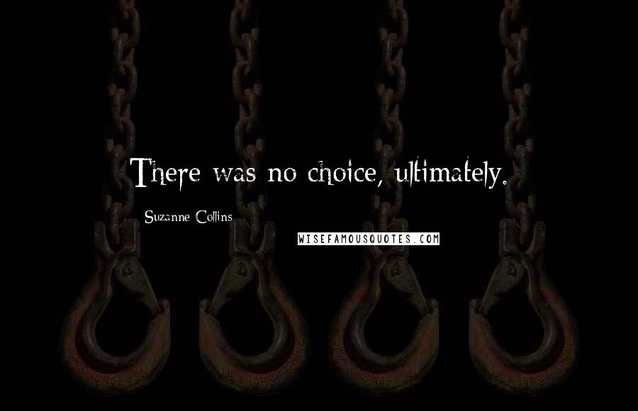 Suzanne Collins Quotes: There was no choice, ultimately.