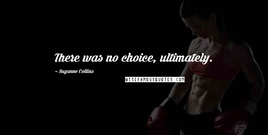 Suzanne Collins Quotes: There was no choice, ultimately.
