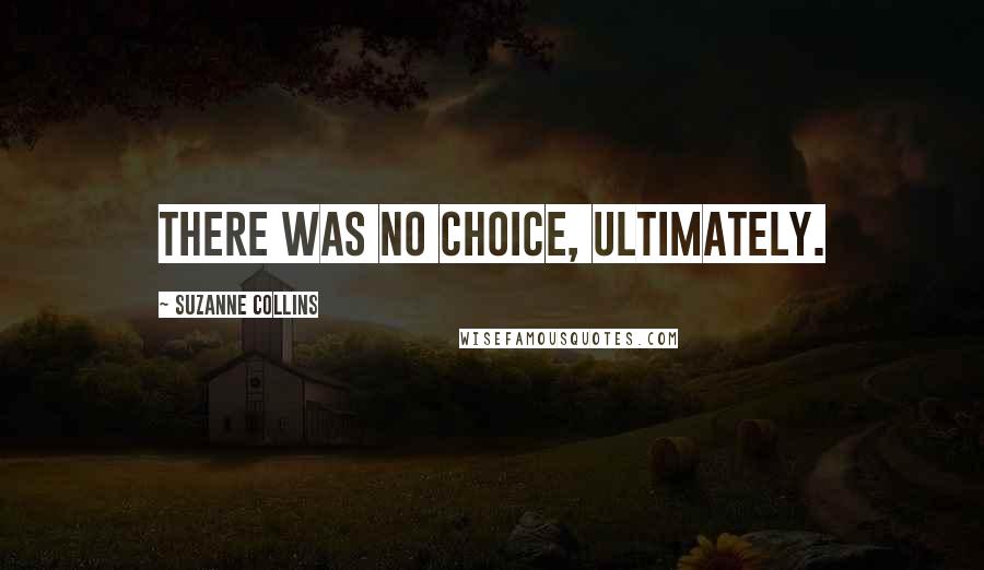 Suzanne Collins Quotes: There was no choice, ultimately.