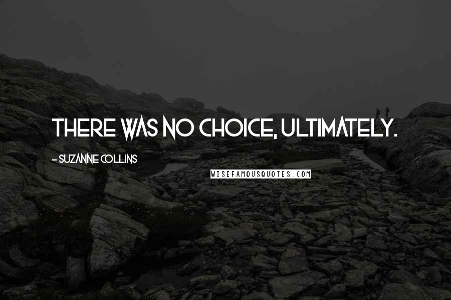 Suzanne Collins Quotes: There was no choice, ultimately.