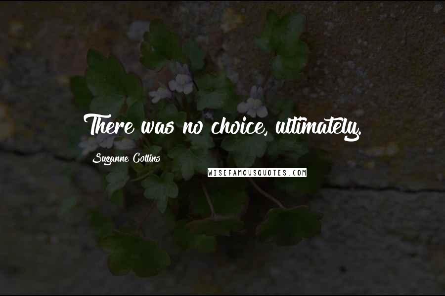 Suzanne Collins Quotes: There was no choice, ultimately.