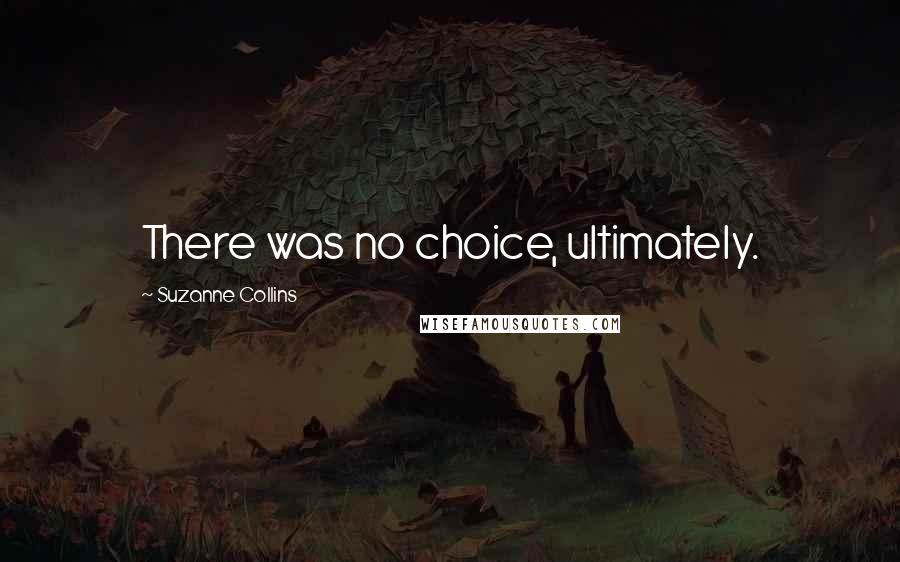Suzanne Collins Quotes: There was no choice, ultimately.