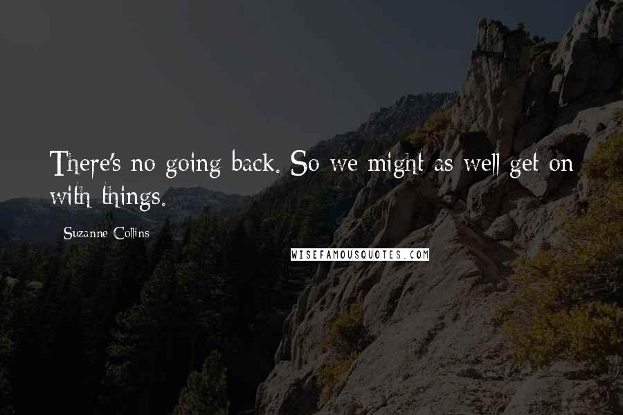 Suzanne Collins Quotes: There's no going back. So we might as well get on with things.