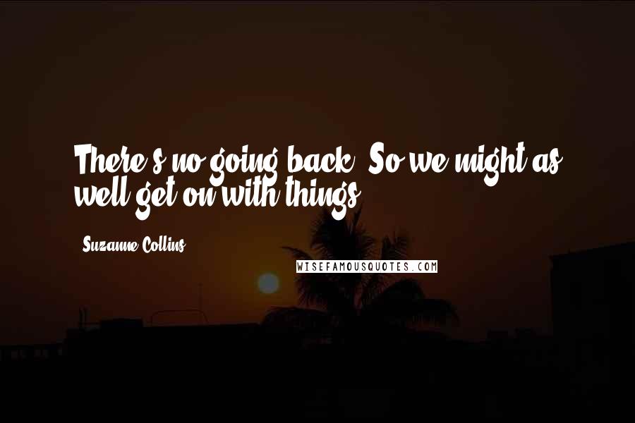 Suzanne Collins Quotes: There's no going back. So we might as well get on with things.