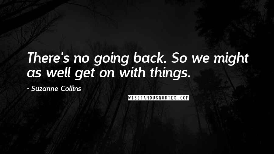 Suzanne Collins Quotes: There's no going back. So we might as well get on with things.