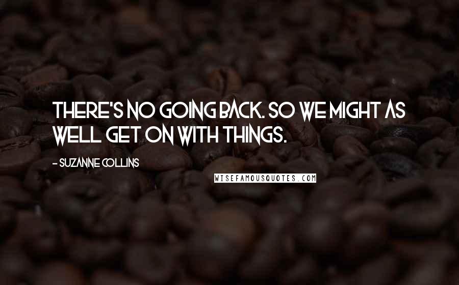 Suzanne Collins Quotes: There's no going back. So we might as well get on with things.