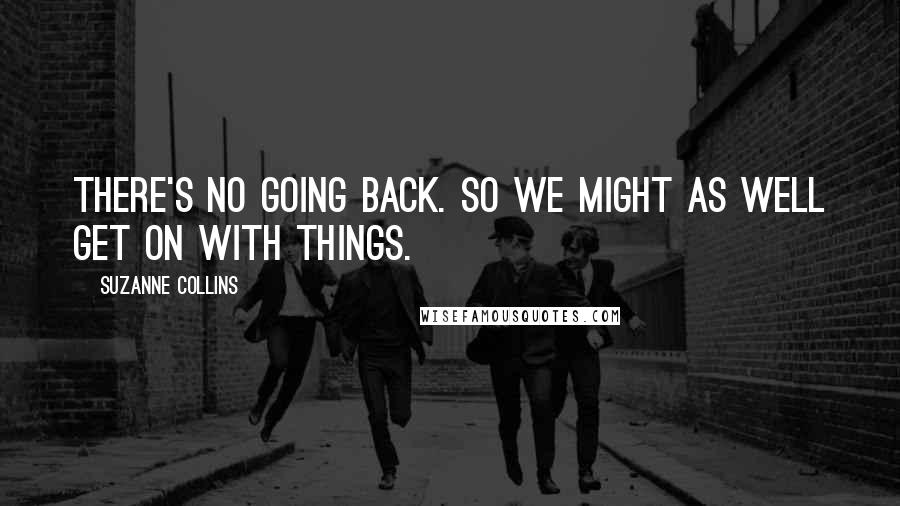 Suzanne Collins Quotes: There's no going back. So we might as well get on with things.