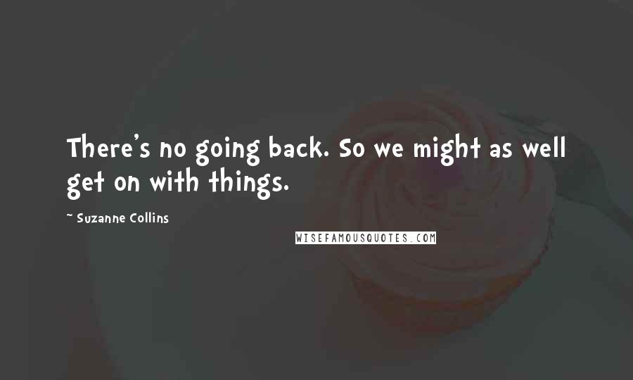 Suzanne Collins Quotes: There's no going back. So we might as well get on with things.