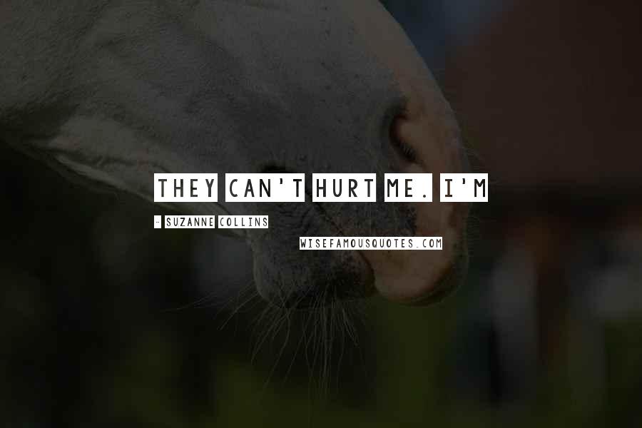 Suzanne Collins Quotes: They can't hurt me. I'm